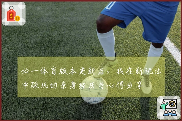 必一体育版本更新后，我在新玩法中踩坑的亲身经历与心得分享
