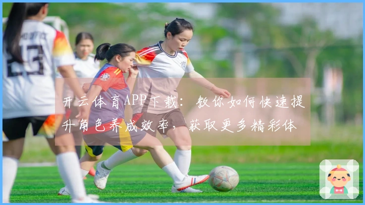 开云体育APP下载：教你如何快速提升角色养成效率，获取更多精彩体验！