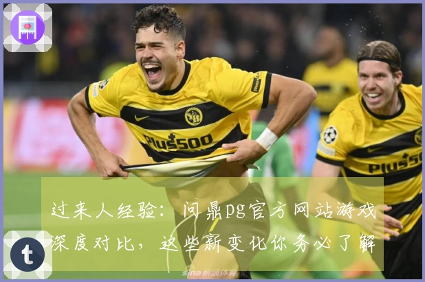 过来人经验：问鼎pg官方网站游戏深度对比，这些新变化你务必了解
