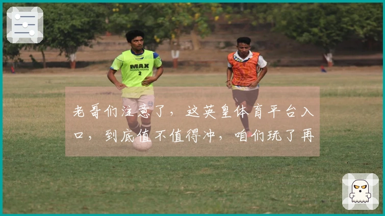 老哥们注意了,这英皇体育平台入口,到底值不值得冲,咱们玩了再说!