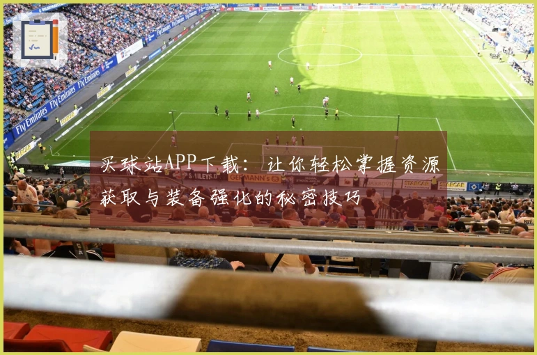 买球站APP下载：让你轻松掌握资源获取与装备强化的秘密技巧