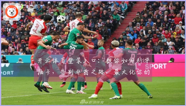 开云体育登录入口：教你如何科学抽卡，告别非酋之路，最大化你的卡池收益！