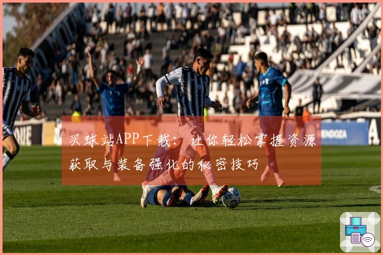买球站APP下载：让你轻松掌握资源获取与装备强化的秘密技巧