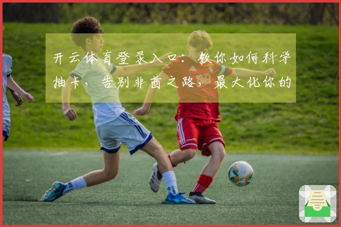 开云体育登录入口:教你如何科学抽卡,告别非酋之路,最大化你的卡池收益!