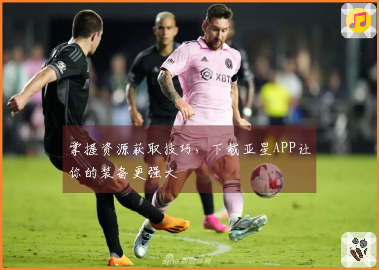 掌握资源获取技巧，下载亚星APP让你的装备更强大