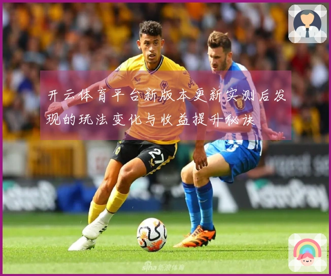 开云体育平台新版本更新实测后发现的玩法变化与收益提升秘诀