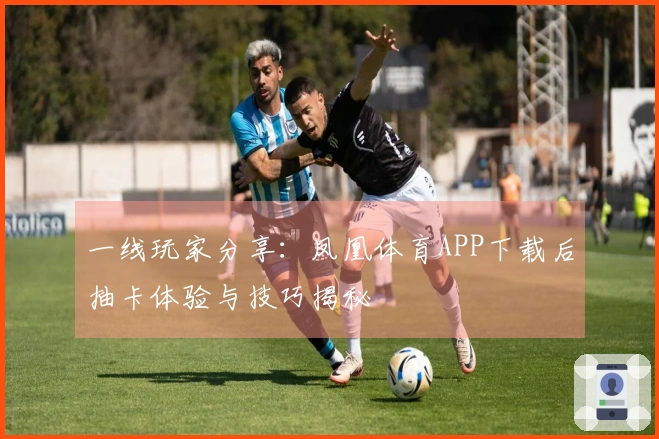 一线玩家分享：凤凰体育APP下载后抽卡体验与技巧揭秘