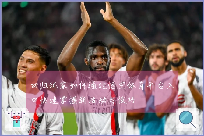 回归玩家如何通过悟空体育平台入口快速掌握新活动与技巧