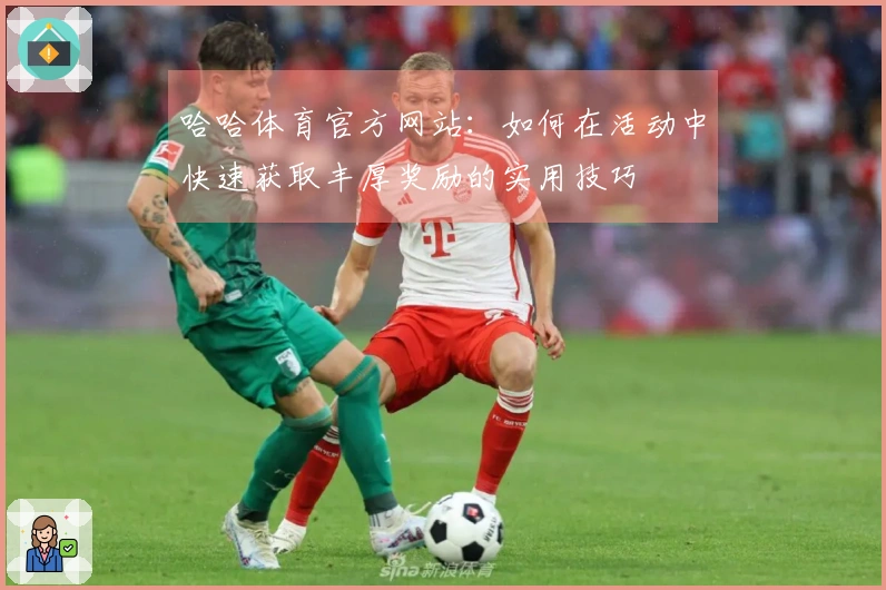 哈哈体育官方网站：如何在活动中快速获取丰厚奖励的实用技巧