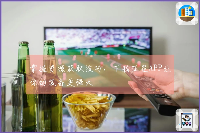 掌握资源获取技巧，下载亚星APP让你的装备更强大