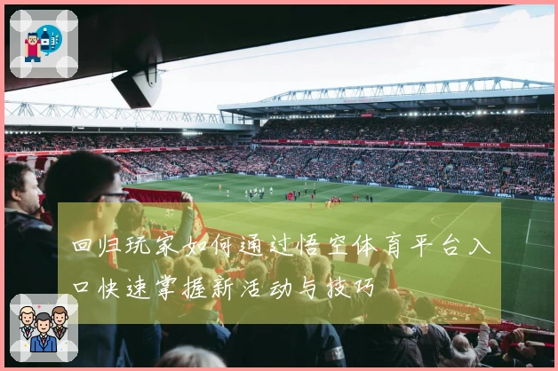 回归玩家如何通过悟空体育平台入口快速掌握新活动与技巧